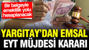 Yargıtay’dan EYT müjdesi: Bir belgeyle emeklilik yolu yeniden hesaplanacak