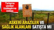 Askeri araziler ve sağlık alanları satışta mı? Tartışma yaratan özelleştirme iddiası