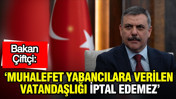 Bakan Çiftçi: Muhalefet yabancılara verilen vatandaşlıkları iptal edemez