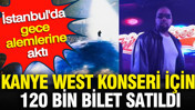 Kanye West konseri için 120 bin bilet satıldı: İstanbul'da gece alemlerine aktı