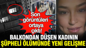 Balkondan düşen kadının şüpheli ölümünde yeni gelişme: Son görüntüleri ortaya çıktı