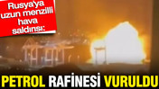 Rusya'ya uzun menzilli hava saldırısı: Petrol rafinesi vuruldu