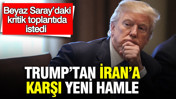 Trump’tan İran’a karşı yeni hamle: Beyaz Saray’daki kritik toplantıda istedi