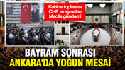 Bayram sonrası Ankara'da yoğun mesai...Kabine toplantısı, CHP tartışmaları, Meclis gündemi