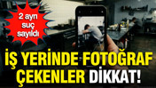 İş yerinde fotoğraf çekenler dikkat: Yargıtay’dan emsal karar, 2 ayrı suç sayıldı