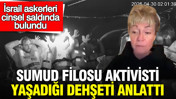 Sumud Filosu aktivisti yaşadığı dehşeti anlattı: İsrail askerleri cinsel saldırıda bulundu