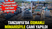 Tanzanya’da Osmanlı mimarisiyle cami yapıldı: Süslemesi Türkiye’deki camileri aratmıyor