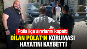 Dilan Polat'ın koruması Can Polat hayatını kaybetti: Polis ilçe sınırlarını kapattı