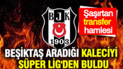 Beşiktaş kalecisini Süper Lig'den buldu: Şaşırtan transfer hamlesi