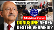 Kılıçdaroğlu yalnız kaldı: Altılı masa liderleri dönüşüne neden destek vermedi?