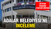 Adalar Belediyesi'nde mali inceleme: 24 imar dosyası mercek altında
