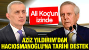 Aziz Yıldırım da Ali Koç'un izinde: İbrahim Hacıosmanoğlu'na büyük destek