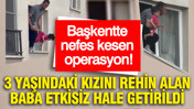 Başkentte nefes kesen operasyon: 3 yaşındaki kızını rehin alan baba etkisiz hale getirildi