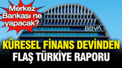 Küresel finans devinden flaş Türkiye raporu: Merkez Bankası ne yapacak?
