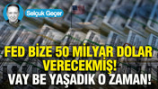 FED bize 50 milyar dolar verecekmiş: Vay be yaşadık o zaman