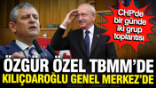 CHP'de 2 grup toplantısı yapılacak: &Ouml;zg&uuml;r &Ouml;zel TBMM'de, Kılı&ccedil;daroğlu Genel Merkez'de