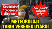 Meteoroloji tarih vererek uyardı: Sıcaklıklar 10 derece birden düşecek, sağanak yağış geliyor