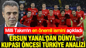 Ersun Yanal'dan Dünya Kupası öncesi Türkiye analizi: En önemli ismi açıkladı