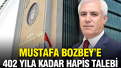 Mustafa Bozbey’e 402 yıla kadar hapis talebi
