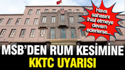 MSB'den Rum kesimine KKTC uyarısı: En sert cevabı verme kararlılığımız var