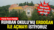 Fener Rum Patriği Bartholomeos: Heybeliada Ruhban Okulunu Erdoğan ile açmak istiyoruz