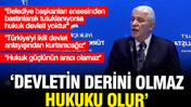 Dervişoğlu: Bir devletin derini olmaz, hukuku olur