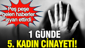 1 günde 5 kadın cinayeti: Peş peşe gelen haberler isyan ettirdi