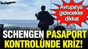 Schengen pasaport kontrolünde kriz: Avrupa'ya gidecekler dikkat