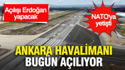 Ankara Havalimanı bugün açılıyor: Açılışı Erdoğan yapacak
