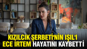 Kızılcık Şerbeti'nin Işıl'ı Ece İrtem hayatını kaybetti