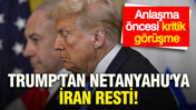 Trump'tan Netanyahu'ya İran resti: Anlaşma öncesi eleştiri görüşme