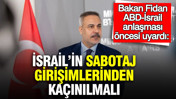 Bakan Fidan ABD-İsrail anlaşması öncesi uyardı: İsrail’in sabotaj girişimlerinden kaçınılmalı