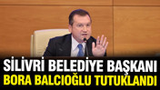 Silivri Belediye Başkanı Bora Balcıoğlu tutuklandı