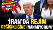 Trump: İran'da rejim değişikliğine inanmıyorum