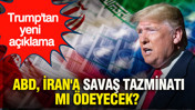 Trump'tan yeni açıklama: ABD, İran'a savaş tazminatı ödeyecek mi?
