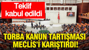 Torba kanun tartışması Meclis’i karıştırdı: Teklif kabul edildi