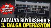 Antalya B&uuml;y&uuml;kşehir'de 3. dalga operasyon: Genel Sekreterin mal varlığına el koyuldu