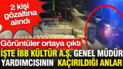İBB Kültür A.Ş. Genel Müdür Yardımcısı Erhan Karaal’ın kaçırıldığı anlar ortaya çıktı