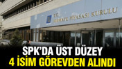 SPK'da &uuml;st d&uuml;zey 4 daire başkanı g&ouml;revden alındı