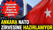 Ankara NATO Zirvesine hazırlanıyor: Başkentte güvenlik, ulaşım ve konaklama alarmı