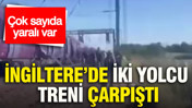 İngiltere’de iki yolcu treni çarpıştı: Yaralılar var