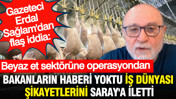Gazeteci Erdal Sağlam'dan flaş iddia: Beyaz et sektörüne operasyondan bakanların haberi yoktu