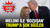 Meloni ile ‘bozuşan’ Trump’a şok sözler: İtalyanlar ayağa kalktı
