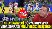 Nihat Kahveci Dünya Kupası'na veda sonrası milli yıldızı eleştirdi: 'Kaçak oynadı'