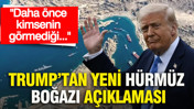 Trump'tan yeni Hürmüz Boğazı açıklaması: Daha önce kimsenin görmediği...