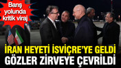Barış yolunda kritik viraj: İran heyeti İsviçre’ye geldi, gözler zirveye çevrildi