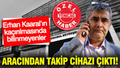 Erhan Kaaral’ın kaçırılmasında bilinmeyenler: Aracından takip cihazı çıktı!
