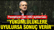 Pezeşkiyan’dan ABD açıklaması: Yükümlülüklere uyulursa sonuç verir