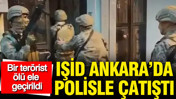 IŞİD Ankara&rsquo;da polisle &ccedil;atıştı: Bir ter&ouml;rist &ouml;l&uuml; ele ge&ccedil;irildi