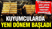 Kuyumcularda yeni d&ouml;nem başladı, o &uuml;r&uuml;nlerin yan yana satılması resmen yasaklandı